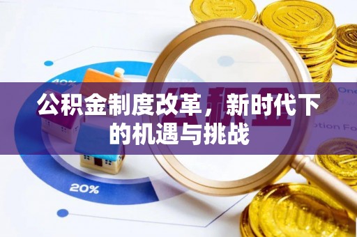 七美公积金制度改革，新时代下的机遇与挑战