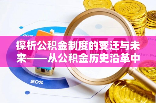 七美探析公积金制度的变迁与未来——从公积金历史沿革中读懂社会福利发展