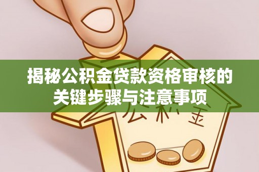 七美揭秘公积金贷款资格审核的关键步骤与注意事项