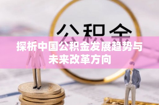 七美探析中国公积金发展趋势与未来改革方向