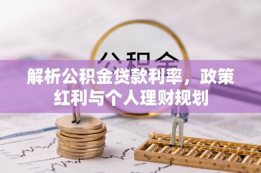 七美解析公积金贷款利率，政策红利与个人理财规划