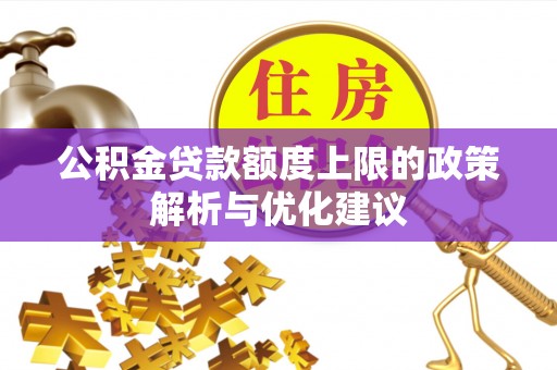 七美公积金贷款额度上限的政策解析与优化建议
