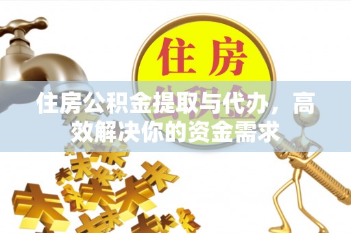 七美住房公积金提取与代办，高效解决你的资金需求