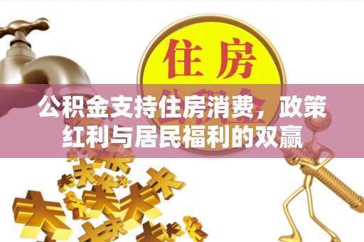 七美公积金支持住房消费，政策红利与居民福利的双赢