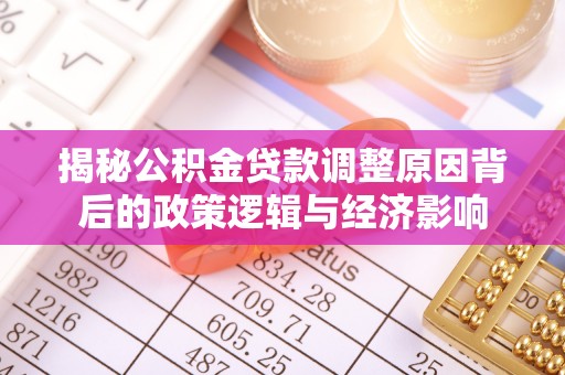 七美揭秘公积金贷款调整原因背后的政策逻辑与经济影响