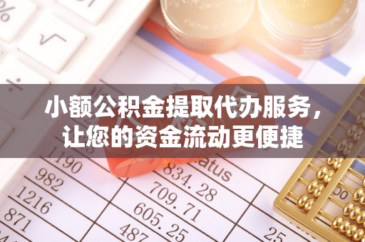 七美小额公积金提取代办服务，让您的资金流动更便捷