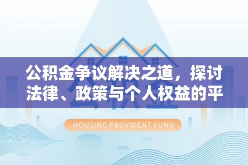 七美公积金争议解决之道，探讨法律、政策与个人权益的平衡