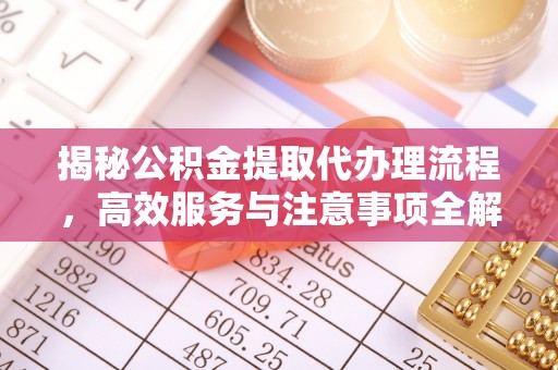 七美揭秘公积金提取代办理流程，高效服务与注意事项全解析