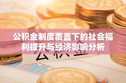 七美公积金制度覆盖下的社会福利提升与经济影响分析