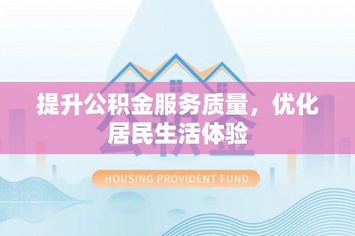 七美提升公积金服务质量，优化居民生活体验