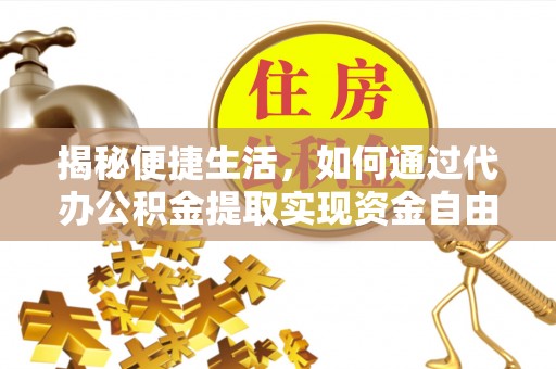 七美揭秘便捷生活，如何通过代办公积金提取实现资金自由