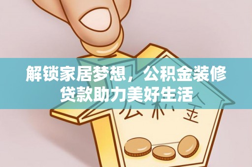七美解锁家居梦想，公积金装修贷款助力美好生活