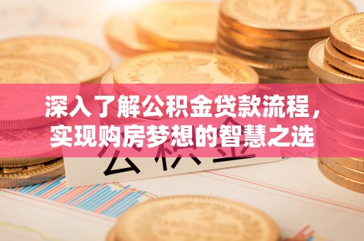 七美深入了解公积金贷款流程，实现购房梦想的智慧之选