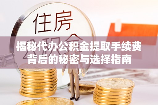 七美揭秘代办公积金提取手续费背后的秘密与选择指南