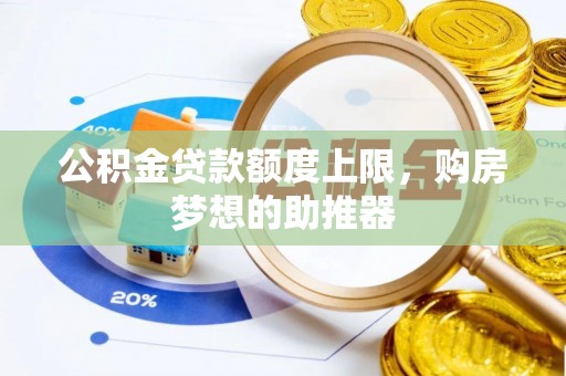 七美公积金贷款额度上限，购房梦想的助推器