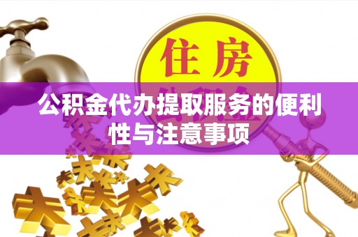七美公积金代办提取服务的便利性与注意事项