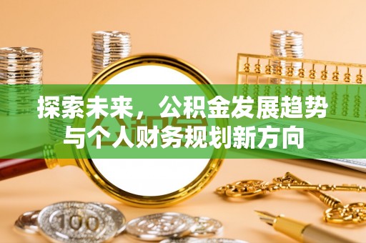 七美探索未来，公积金发展趋势与个人财务规划新方向