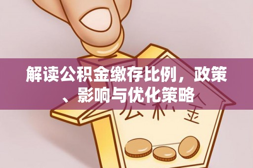 七美解读公积金缴存比例，政策、影响与优化策略