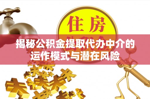 七美揭秘公积金提取代办中介的运作模式与潜在风险
