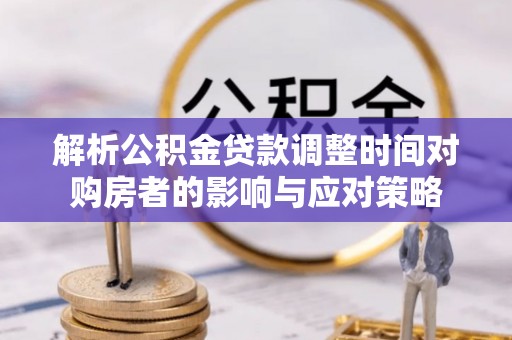 七美解析公积金贷款调整时间对购房者的影响与应对策略