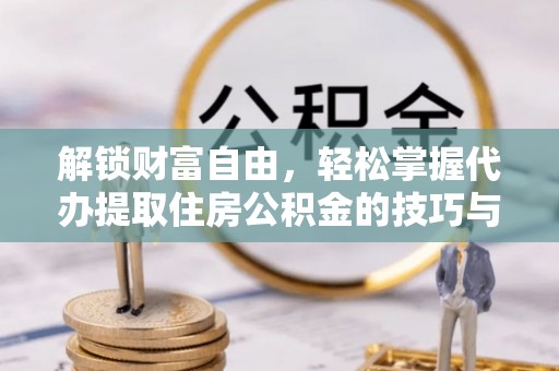 七美解锁财富自由，轻松掌握代办提取住房公积金的技巧与攻略