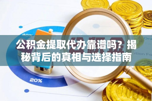 七美公积金提取代办靠谱吗？揭秘背后的真相与选择指南