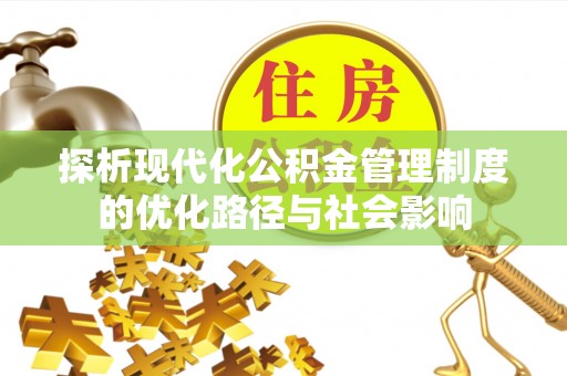 七美探析现代化公积金管理制度的优化路径与社会影响