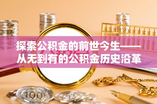 七美探索公积金的前世今生——从无到有的公积金历史沿革