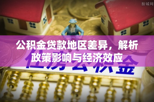 七美公积金贷款地区差异，解析政策影响与经济效应