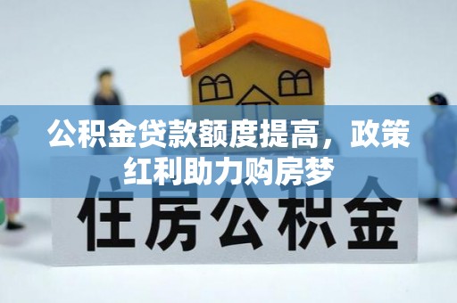 七美公积金贷款额度提高，政策红利助力购房梦