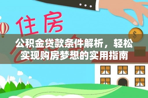 七美公积金贷款条件解析，轻松实现购房梦想的实用指南