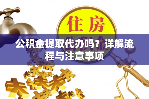 七美公积金提取代办吗？详解流程与注意事项
