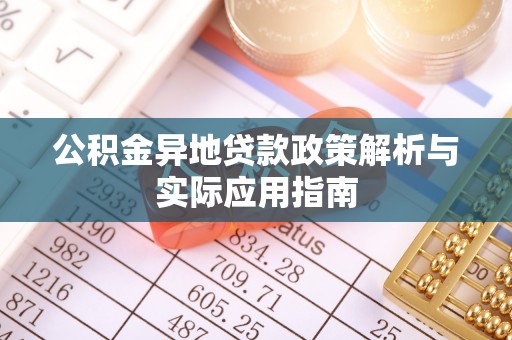 七美公积金异地贷款政策解析与实际应用指南