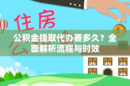 七美公积金提取代办要多久？全面解析流程与时效
