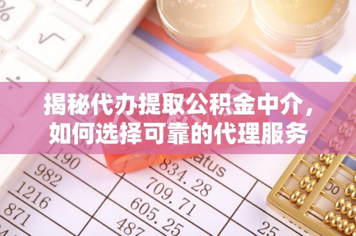 七美揭秘代办提取公积金中介，如何选择可靠的代理服务