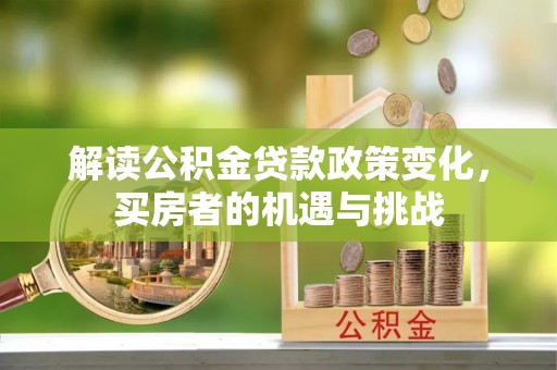 七美解读公积金贷款政策变化，买房者的机遇与挑战