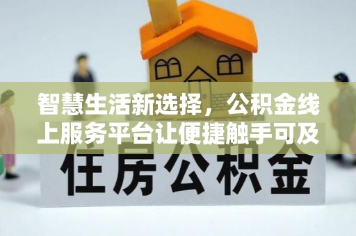 七美智慧生活新选择，公积金线上服务平台让便捷触手可及