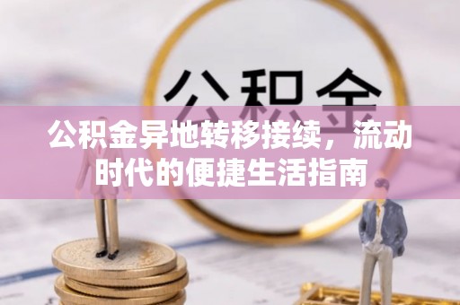 七美公积金异地转移接续，流动时代的便捷生活指南