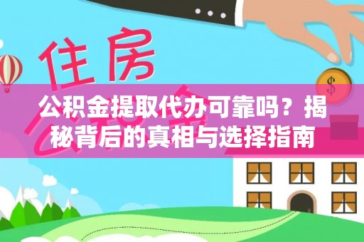 七美公积金提取代办可靠吗？揭秘背后的真相与选择指南
