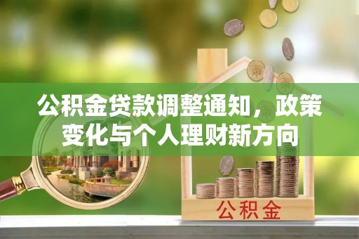 七美公积金贷款调整通知，政策变化与个人理财新方向
