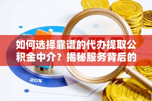 七美如何选择靠谱的代办提取公积金中介？揭秘服务背后的真相