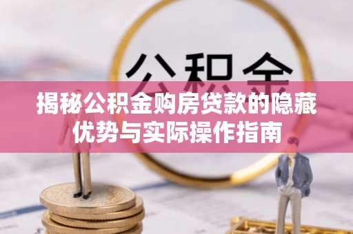 七美揭秘公积金购房贷款的隐藏优势与实际操作指南