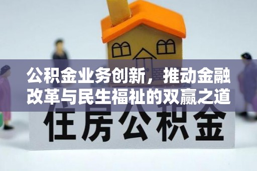 七美公积金业务创新，推动金融改革与民生福祉的双赢之道