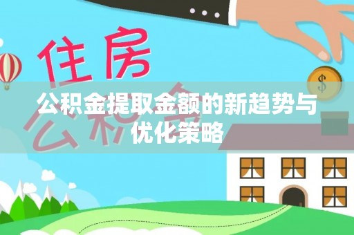 七美公积金提取金额的新趋势与优化策略