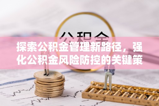 七美探索公积金管理新路径，强化公积金风险防控的关键策略