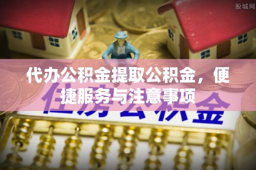 七美代办公积金提取公积金，便捷服务与注意事项