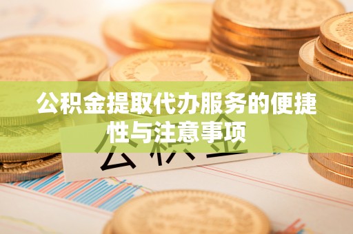 七美公积金提取代办服务的便捷性与注意事项
