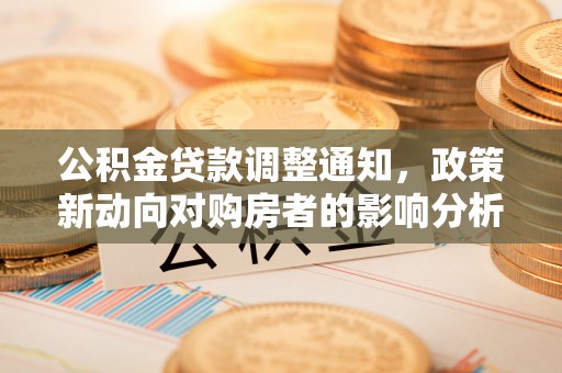 七美公积金贷款调整通知，政策新动向对购房者的影响分析