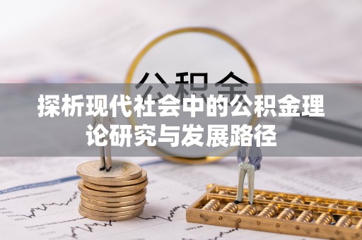 七美探析现代社会中的公积金理论研究与发展路径