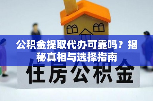 七美公积金提取代办可靠吗？揭秘真相与选择指南